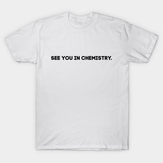 See you in chemistry T-Shirt by alliejoy224